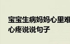 宝宝生病妈妈心里难受的句子 宝宝生病妈妈心疼说说句子