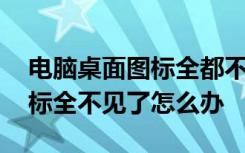 电脑桌面图标全都不见了怎么办 电脑桌面图标全不见了怎么办