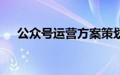 公众号运营方案策划书 公众号运营方案