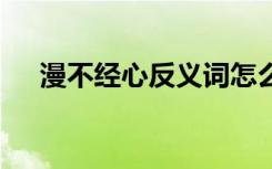 漫不经心反义词怎么写 漫不经心反义词