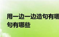 用一边一边造句有哪些三年级 用一边一边造句有哪些