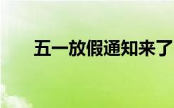 五一放假通知来了 目前五一放假通知