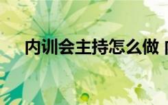 内训会主持怎么做 内训培训会议主持词