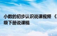 小数的初步认识说课视频 《小数的初步认识》小学数学三年级下册说课稿