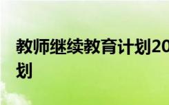 教师继续教育计划2021 教师继续教育学习计划