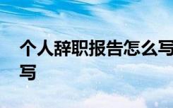 个人辞职报告怎么写范文 个人辞职报告怎么写