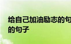 给自己加油励志的句子短句 给自己加油励志的句子