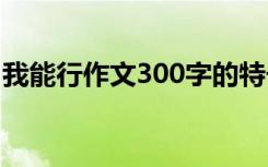 我能行作文300字的特长 我能行的作文300字