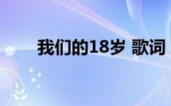 我们的18岁 歌词 我们的十八岁诗歌