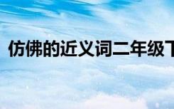 仿佛的近义词二年级下册语文 仿佛的近义词