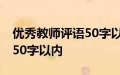 优秀教师评语50字以内怎么写 优秀教师评语50字以内