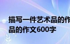 描写一件艺术品的作文400字 描写一件艺术品的作文600字