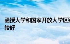 函授大学和国家开放大学区别 函授和国家开放大学选哪个比较好