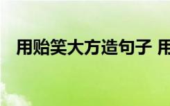 用贻笑大方造句子 用贻笑大方来进行造句