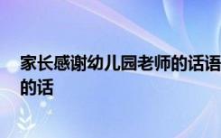 家长感谢幼儿园老师的话语 暖心简短 家长感谢幼儿园老师的话