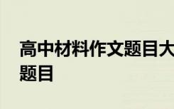 高中材料作文题目大全及范文 高中材料作文题目