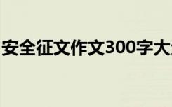 安全征文作文300字大全 安全征文作文300字