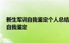 新生军训自我鉴定个人总结 新生军训自我鉴定 军训的学生自我鉴定