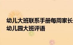 幼儿大班联系手册每周家长评语 幼儿园大班学生联系评语-幼儿园大班评语