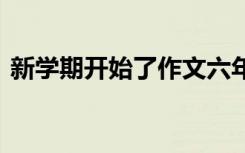 新学期开始了作文六年级 新学期开始了作文