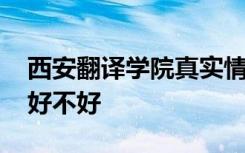 西安翻译学院真实情况 西安翻译学院怎么样好不好