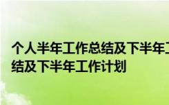 个人半年工作总结及下半年工作计划怎么写 个人半年工作总结及下半年工作计划