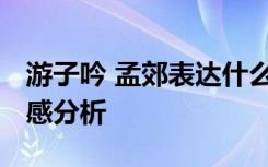 游子吟 孟郊表达什么感情 孟郊《游子吟》情感分析