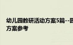 幼儿园教研活动方案5篇--园长和幼师必备 幼儿园教研活动方案参考