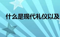 什么是现代礼仪以及功能 什么是现代礼仪