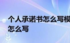 个人承诺书怎么写模板范文 个人承诺书应该怎么写