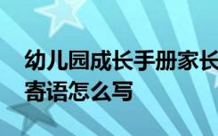 幼儿园成长手册家长寄语怎么写 幼儿园家长寄语怎么写