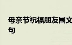 母亲节祝福朋友圈文案 母亲节祝福朋友圈语句