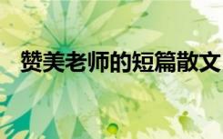 赞美老师的短篇散文 赞美老师的优美散文