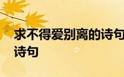 求不得爱别离的诗句有哪些 求不得爱别离的诗句