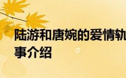 陆游和唐婉的爱情轨迹 陆游和唐婉的爱情故事介绍