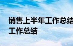 销售上半年工作总结及计划表 销售上半年的工作总结