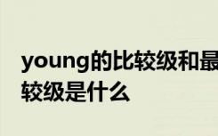 young的比较级和最高级怎么写 young的比较级是什么