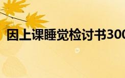 因上课睡觉检讨书300字 因上课睡觉检讨书