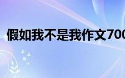 假如我不是我作文700字 假如我不是我作文