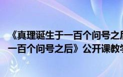 《真理诞生于一百个问号之后》第二课时教案 《真理诞生于一百个问号之后》公开课教学设计