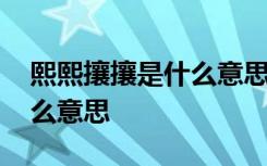 熙熙攘攘是什么意思解释 熙熙攘攘的熙熙什么意思