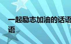 一起励志加油的话语简短 一起励志加油的话语