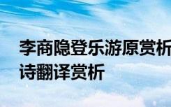 李商隐登乐游原赏析 李商隐《登乐游原》全诗翻译赏析