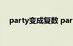 party变成复数 party的复数形式怎么写