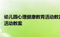 幼儿园心理健康教育活动教案我快乐 幼儿园心理健康教育的活动教案