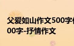 父爱如山作文500字作文初中 父爱如山作文600字-抒情作文