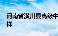 河南省潢川县高级中学怎么样 潢川高中怎么样