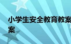 小学生安全教育教案内容 小学生安全教育教案