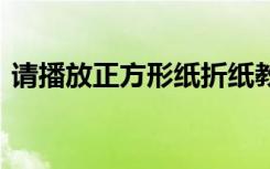 请播放正方形纸折纸教程 正方形的折纸图解