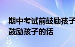 期中考试前鼓励孩子的话怎么写 期中考试前鼓励孩子的话